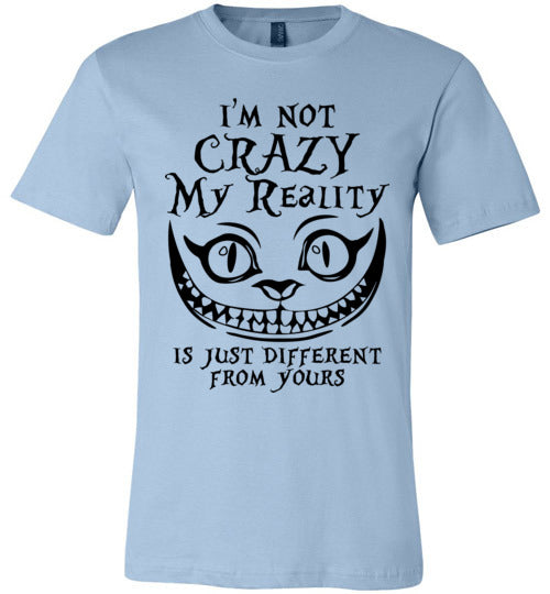 I'm Not Crazy, My Reality Is Just Different From Yours T-shirt V1 - TS