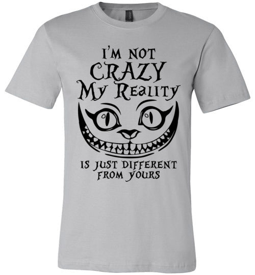 I'm Not Crazy, My Reality Is Just Different From Yours T-shirt V1 - TS