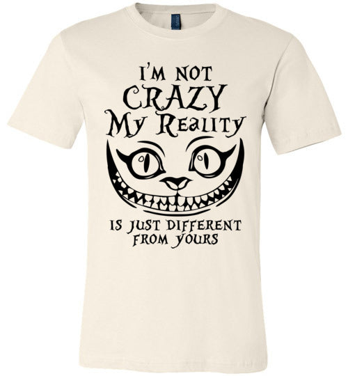 I'm Not Crazy, My Reality Is Just Different From Yours T-shirt V1 - TS