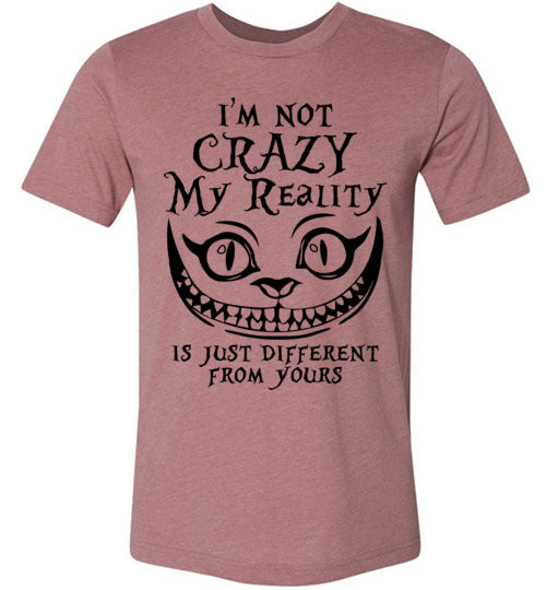 I'm Not Crazy, My Reality Is Just Different From Yours T-shirt V1 - TS