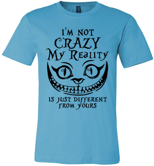 I'm Not Crazy, My Reality Is Just Different From Yours T-shirt V1 - TS